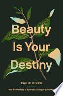 Beauty is Your Destiny: How the Promise of Splendor Changes Everything by Philip Graham Ryken