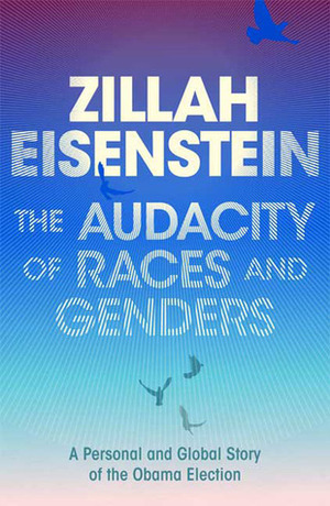 The Audacity of Races and Genders: A personal and global story of the Obama election by Zillah Eisenstein