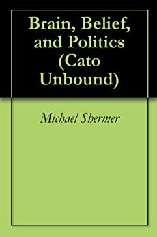 Brain, Belief, and Politics by Jason Kuznicki, Michael Shermer, Eliezer Yudkowsky, Ronald Bailey