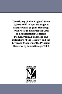 The History of New England From 1630 to 1649: From His original Manuscripts / by John Winthrop. With Notes to Illustrate the Civil and Ecclesiastical by John Winthrop