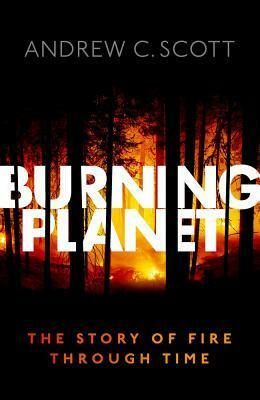 Burning Planet: The Story of Fire Through Time by Andrew C. Scott