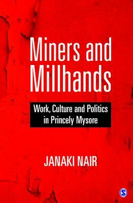 Miners and Millhands: Work, Culture and Politics in Princely Mysore by Janaki Nair