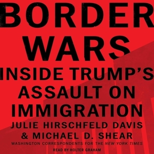 Border Wars: Inside Trump's Assault on Immigration by Michael D. Shear, Julie Hirschfeld Davis