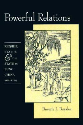 Powerful Relations: Kinship, Status, and the State in Sung China (960-1279) by Beverly Bossler