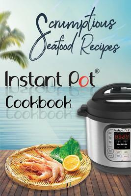 Scrumptious Seafood Recipes: Instant Pot Cookbook by David Maxwell