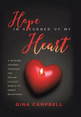 Hope in a Corner of My Heart: A Healing Journey Through the Dream-Logical World of Inner Metaphors by Gina Campbell