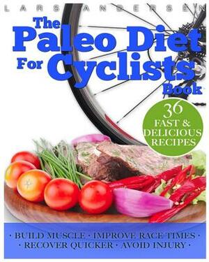 Paleo Diet for Cyclists: Delicious Paleo Diet Plan, Recipes and Cookbook for Achieving Optimum Health, Performance, Endurance and Physique Goal by Lars Andersen