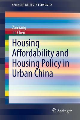 Housing Affordability and Housing Policy in Urban China by Zan Yang, Jie Chen