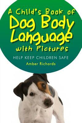 A Child's Book of Dog Body Language with Pictures: Help Keep Children Safe by Amber Richards