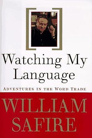 Watching My Language:: Adventures in the Word Trade by William Safire