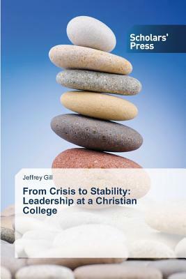 From Crisis to Stability: Leadership at a Christian College by Jeffrey Gill