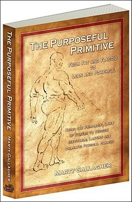 The Purposeful Primitive: From Fat and Flaccid to lean and Powerful-Using the Primordial Laws of Fitness to Trigger Inevitable by Marty Gallagher