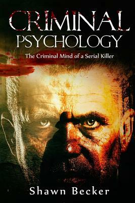 Criminal Psychology: The Criminal Mind of a Serial Killer by Shawn Becker