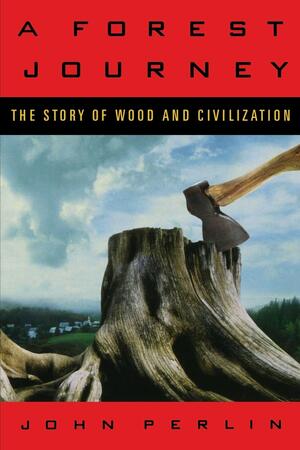 A Forest Journey: The Story of Wood and Civilization by John Perlin