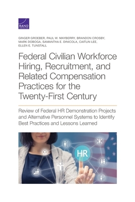 Federal Civilian Workforce Hiring, Recruitment, and Related Compensation Practices for the Twenty-First Century: Review of Federal HR Demonstration Pr by Brandon Crosby, Paul W. Mayberry, Ginger Groeber