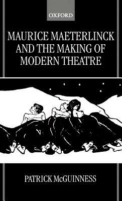 Maurice Maeterlinck and the Making of Modern Theatre by Patrick McGuinness
