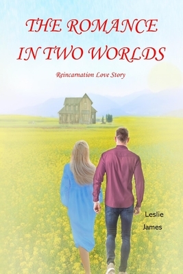 The Romance in Two Worlds: Reincarnation Love Story by Leslie James