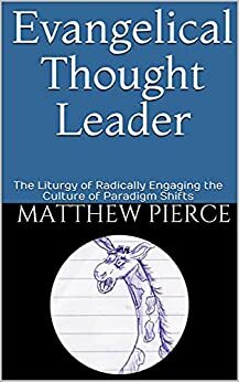 Evangelical Thought Leader: The Liturgy of Radically Engaging the Culture of Paradigm Shifts by Matthew Pierce