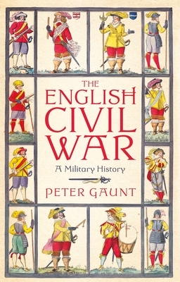 The English Civil War: A Military History by Peter Gaunt