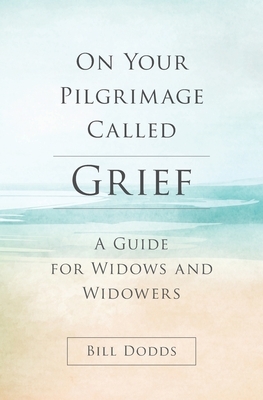 On Your Pilgrimage Called Grief: A Guide for Widows and Widowers by Bill Dodds