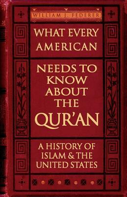 What Every American Needs to Know about the Qur'an: A History of Islam & the United States by William J. Federer