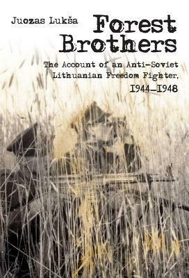 Forest Brothers: The Account of an Anti-Soviet Lithuanian Freedom Fighter, 1944-1948 by Laima Vincė, Juozas Luksa