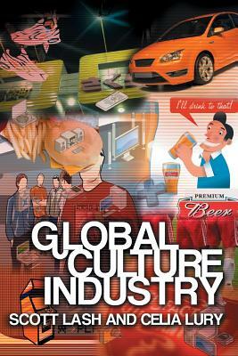 Global Culture Industry: The Mediation of Things by Celia Lury, Scott Lash