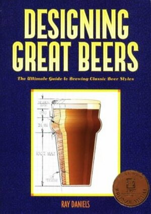 Designing Great Beers: The Ultimate Guide to Brewing Classic Beer Styles by Ray Daniels