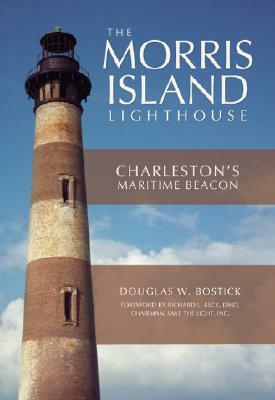 The Morris Island Lighthouse: Charleston's Maritime Beacon by Douglas W. Bostick