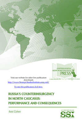 Russia's Counterinsurgency in North Caucasus: Performance and Consequences: The Strategic Threat of Religious Extremism and Moscow's Response by Ariel Cohen
