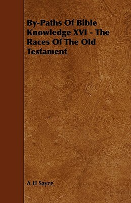 By-Paths Of Bible Knowledge XVI - The Races Of The Old Testament by A. H. Sayce