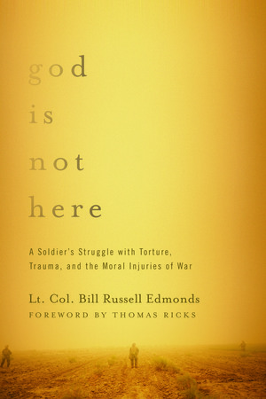 God is Not Here: A Soldier's Struggle with Torture, Trauma, and the Moral Injuries of War by Bill Russell Edmonds