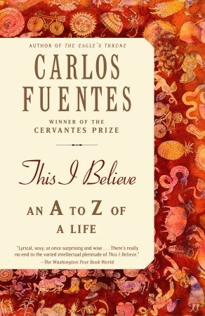 This I Believe: An A to Z of a Life by Carlos Fuentes, Kristina Cordero