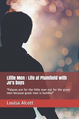 Little Men: Life at Plumfield with Jo's boys: "Palaces are for the little men not for the great men because great man is humble!" by Louisa May Alcott