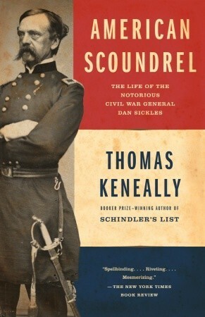 American Scoundrel: The Life of the Notorious Civil War General Dan Sickles by Thomas Keneally