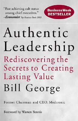 Authentic Leadership: Rediscovering the Secrets to Creating Lasting Value by Bill George