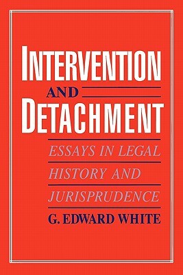 Intervention and Detachment: Essays in Legal History and Jurisprudence by G. Edward White