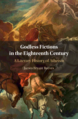 Godless Fictions in the Eighteenth Century: A Literary History of Atheism by James Reeves