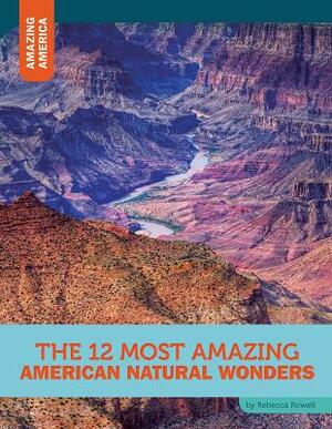 The 12 Most Amazing American Natural Wonders by Rebecca Rowell
