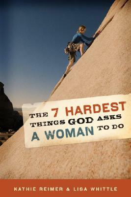 The 7 Hardest Things God Asks a Woman to Do by Lisa Whittle, Kathie Reimer