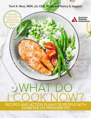 The What Do I Cook Now? Cookbook: Recipes and Action Plan for People with Diabetes or Prediabetes by Nancy S. Hughes, Tami A. Ross