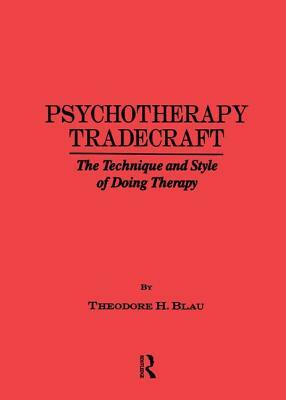 Psychotherapy Tradecraft: The Technique And Style Of Doing: The Technique & Style Of Doing Therapy by Theodore H. Blau