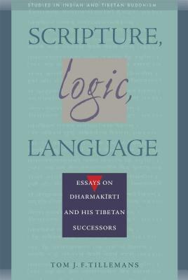 Scripture, Logic, Language: Essays on Dharmakirti and His Tibetan Successors by Tom J. F. Tillemans