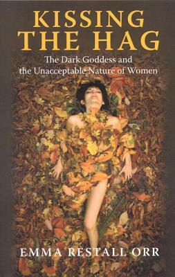 Kissing the Hag: The Dark Goddess and the Unacceptable Nature of Woman by Emma Restall Orr