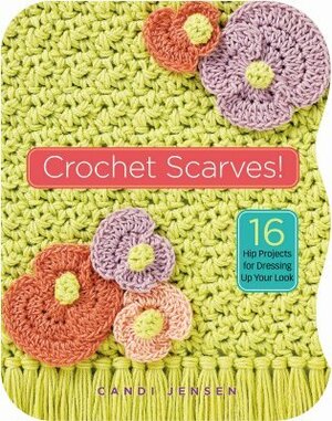 Crochet Scarves!: 16 Hip Projects for Dressing Up Your Look by Candi Jensen