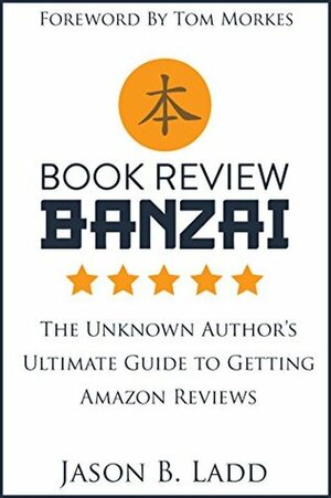 Book Review Banzai: The Unknown Author's Ultimate Guide to Getting Amazon Reviews by Jason B. Ladd, Tom Morkes
