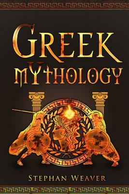 Greek Mythology: Gods, Heroes And The Trojan War Of Greek Mythology by Stephan Weaver