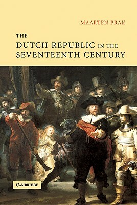 The Dutch Republic in the Seventeenth Century: The Golden Age by Maarten Prak