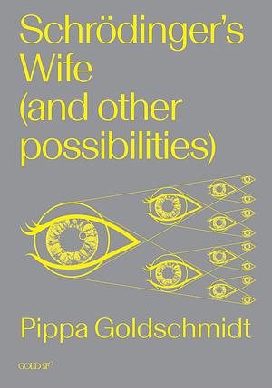 Schrödinger's Wife (and Other Possibilities) by Pippa Goldschmidt