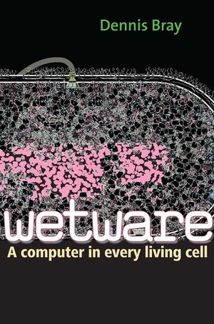 Wetware: A Computer in Every Living Cell by Dennis Bray